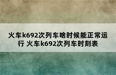 火车k692次列车啥时候能正常运行 火车k692次列车时刻表